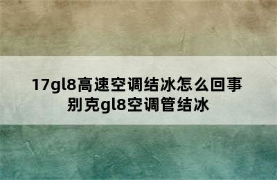 17gl8高速空调结冰怎么回事 别克gl8空调管结冰